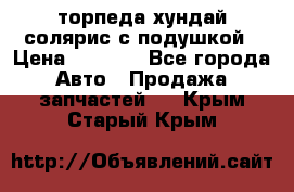 торпеда хундай солярис с подушкой › Цена ­ 8 500 - Все города Авто » Продажа запчастей   . Крым,Старый Крым